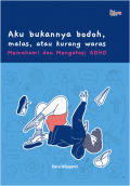 Aku Bukannya Bodoh, Malas atau Kurang Waras: Memahami dan Mengatasi ADHD