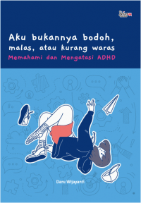 Aku Bukannya Bodoh, Malas atau Kurang Waras: Memahami dan Mengatasi ADHD