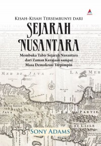 Kisah-Kisah Tersembunyi dari Sejarah Nusantara: Membuka Tabir Sejarah Nusantara dari Zaman Kerajaan sampai Masa Demokrasi Terpimpin